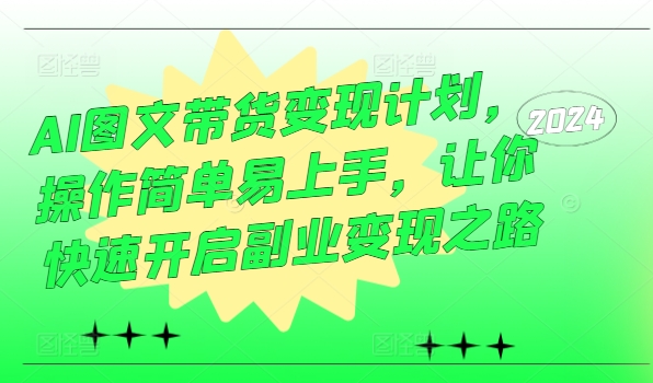 AI图文带货变现计划，操作简单易上手，让你快速开启副业变现之路-轻创网