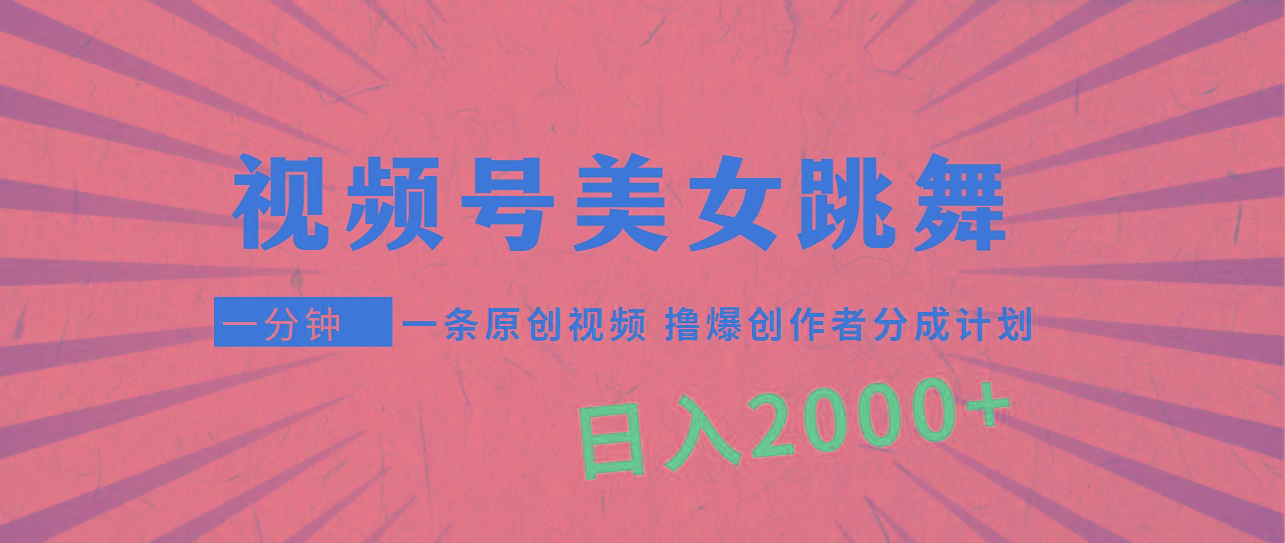 (9272期)视频号，美女跳舞，一分钟一条原创视频，撸爆创作者分成计划，日入2000+-轻创网