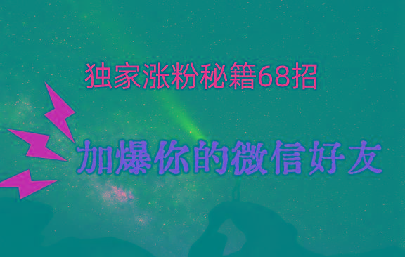 独家引流秘籍68招，深藏多年的压箱底，效果惊人，加爆你的微信好友！-轻创网