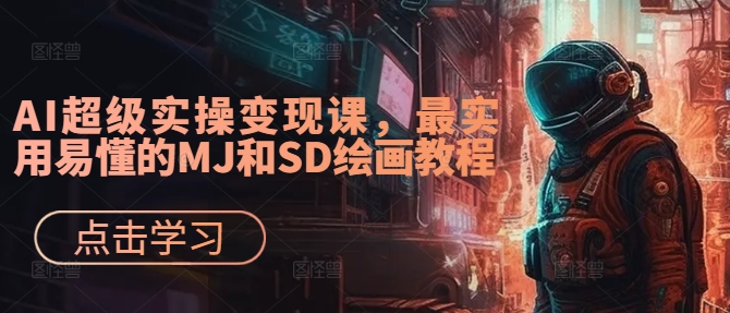 AI超级实操变现课，最实用易懂的MJ和SD绘画教程-轻创网