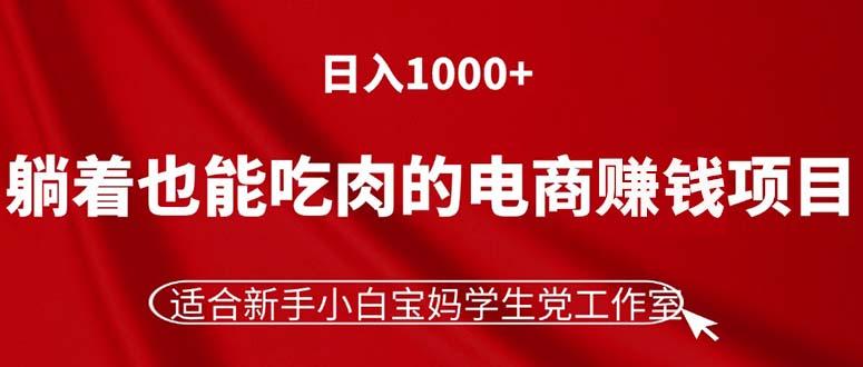 躺着也能吃肉的电商赚钱项目，日入1000+，适合新手小白宝妈学生党工作室-轻创网