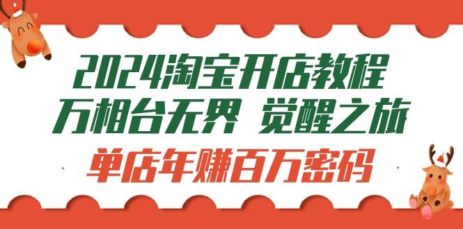 (9799期)2024淘宝开店教程-万相台无界 觉醒-之旅：单店年赚百万密码(99节视频课)-轻创网