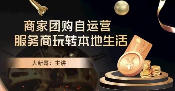 大新哥·商家团购自运营-玩转本地生活-轻创网