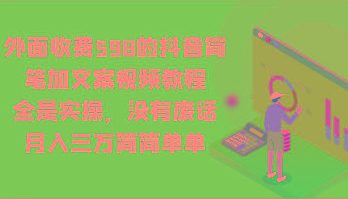 外面收费598的抖音简笔加文案视频教程，全是实操，没有废话，月入三万简简单单-轻创网