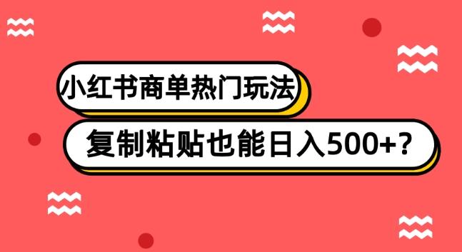 小红书商单热门玩法，复制粘贴也能日入500+-轻创网