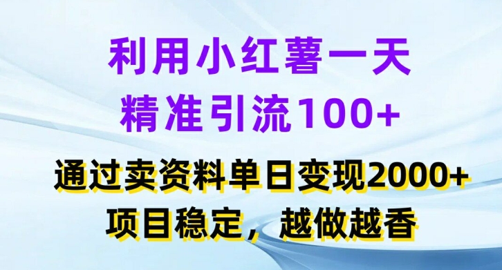 利用小红书一天精准引流100+，通过卖项目单日变现2k+，项目稳定，越做越香【揭秘】-轻创网