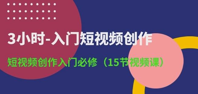 3小时-入门短视频创作：短视频创作入门必修(15节视频课)-轻创网