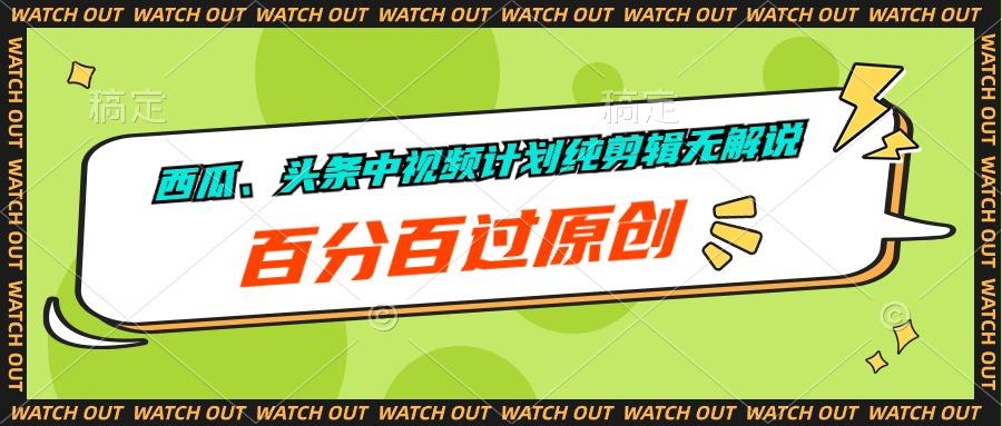 西瓜、头条中视频计划纯剪辑无解说，百分百过原创-轻创网