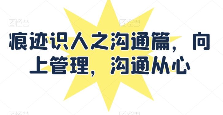 痕迹识人之沟通篇，向上管理，沟通从心-轻创网