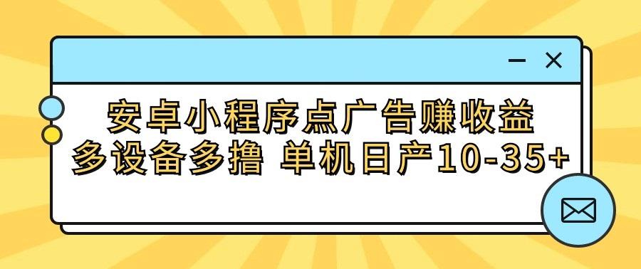 安卓小程序点广告赚收益，多设备多撸 单机日产10-35+-轻创网