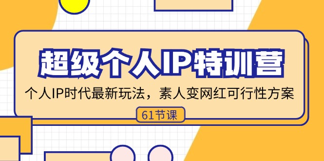 超级个人IP特训营，个人IP时代才最新玩法，素人变网红可行性方案 (61节-轻创网