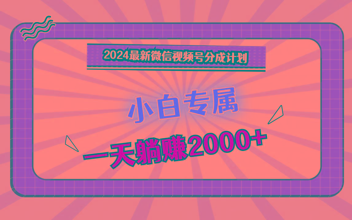 2024最新微信视频号分成计划，对新人友好，一天躺赚2000+-轻创网