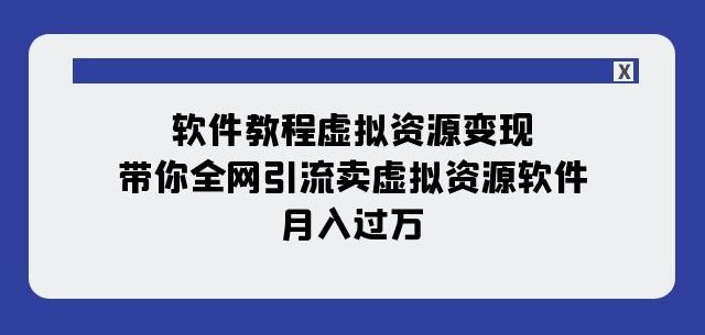 软件教程虚拟资源变现：带你全网引流卖虚拟资源软件，月入过万（11节课）-轻创网