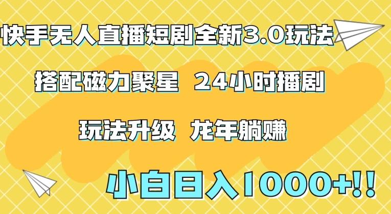 快手无人直播短剧全新玩法3.0，日入上千，小白一学就会，保姆式教学(附资料)【揭秘】-轻创网