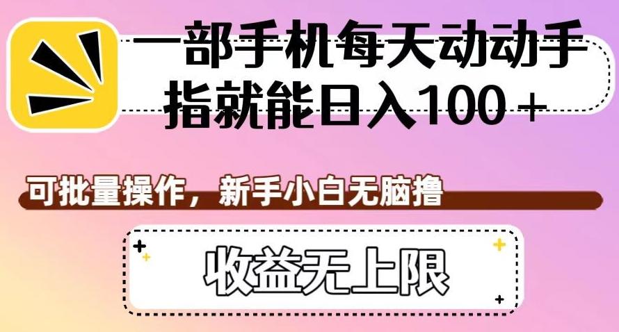 一部手机每天动动手指就能日入100+，可批量操作，新手小白无脑撸，收益无上限【揭秘】-轻创网