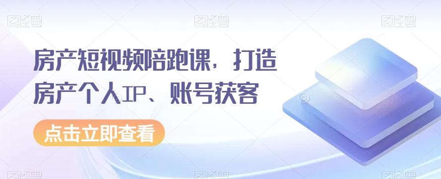 房产短视频陪跑课，打造房产个人IP、账号获客-轻创网