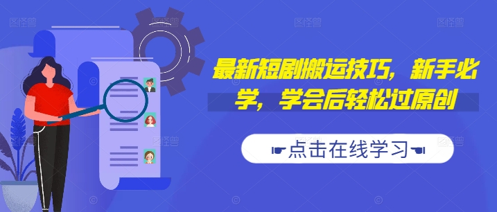 最新短剧搬运技巧，新手必学，学会后轻松过原创(抖音/快手搬运)-轻创网