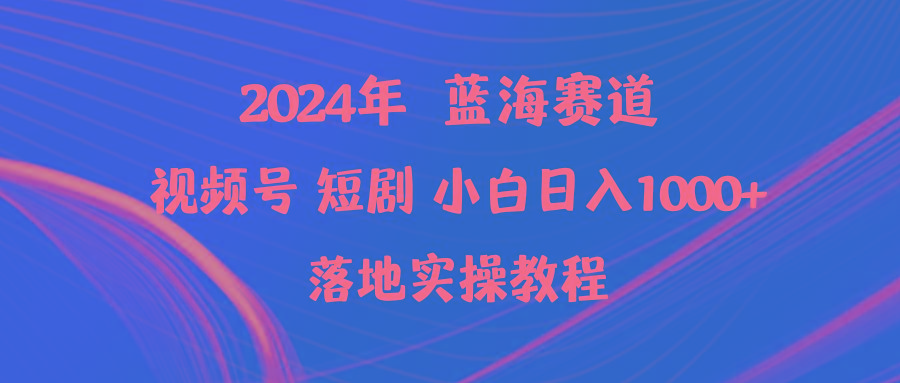 (9634期)2024年蓝海赛道视频号短剧 小白日入1000+落地实操教程-轻创网