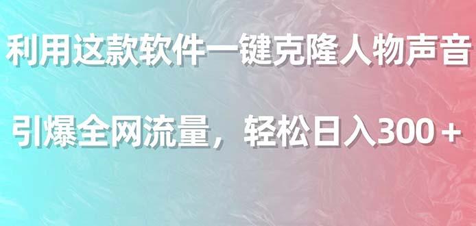 利用这款软件一键克隆人物声音，引爆全网流量，轻松日入300＋-轻创网