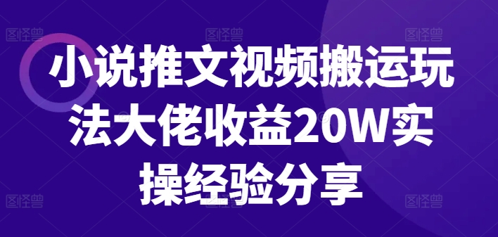 小说推文视频搬运玩法大佬收益20W实操经验分享-轻创网
