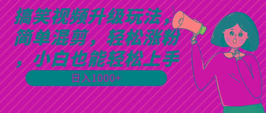搞笑视频升级玩法，简单混剪，轻松涨粉，小白也能上手，日入1000+教程+素材-轻创网
