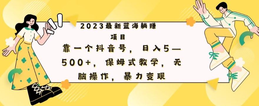 最新躺赚项目，靠一个抖音号，日入500+，保姆式教学，无脑操作，暴力变现-轻创网