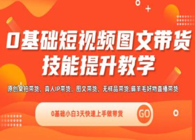 0基础短视频图文带货实操技能提升教学(直播课+视频课),0基础小白3天快速上手做带货-轻创网