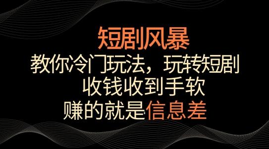 短剧风暴，教你冷门玩法，玩转短剧，收钱收到手软【揭秘】-轻创网