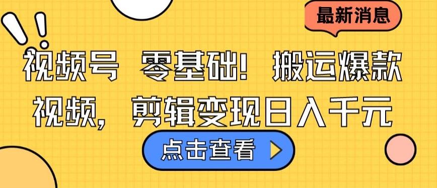 视频号零基础搬运爆款视频，剪辑变现日入千元【揭秘】-轻创网