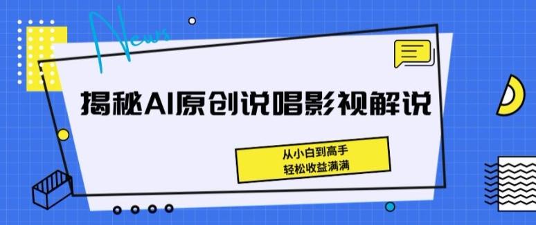 揭秘AI原创说唱影视解说，从小白到高手，轻松收益满满【揭秘】-轻创网