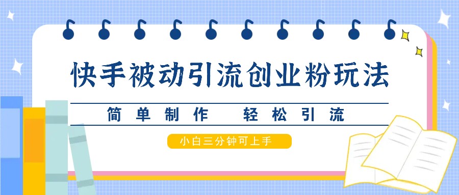 快手被动引流创业粉玩法，简单制作 轻松引流，小白三分钟可上手-轻创网