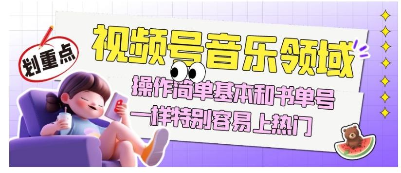 视频号音乐领域项目玩法，操作简单基本和书单号一样，特别容易上热门【揭秘】-轻创网