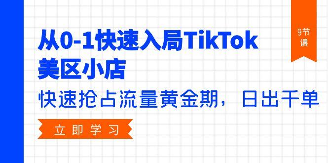 (9963期)从0-1快速入局TikTok美区小店，快速抢占流量黄金期，日出千单(9节课)-轻创网