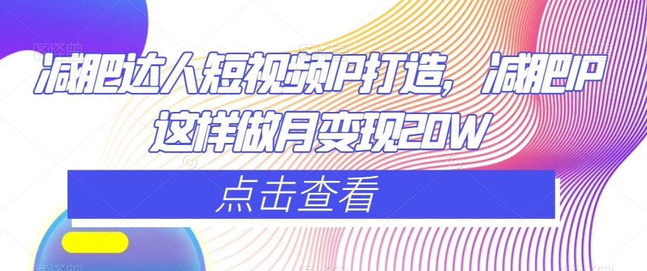 减肥达人短视频IP打造，减肥IP这样做月变现20W-轻创网