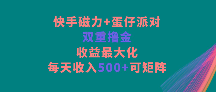 快手磁力+蛋仔派对，双重撸金，收益最大化，每天收入500+，可矩阵-轻创网