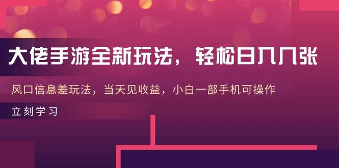 大佬手游全新玩法，轻松日入几张，风口信息差玩法，当天见收益，小白一…-轻创网