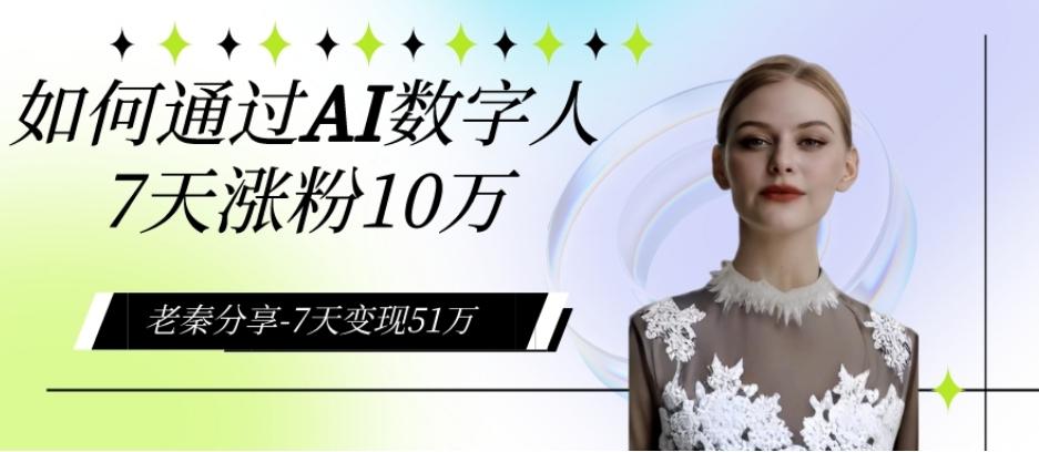 AI数字人、每天10分钟单账号7天涨粉10万、7天变现51万-轻创网