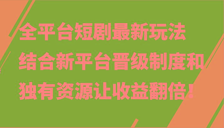 全平台短剧最新玩法，结合新平台晋级制度和独有资源让收益翻倍！-轻创网