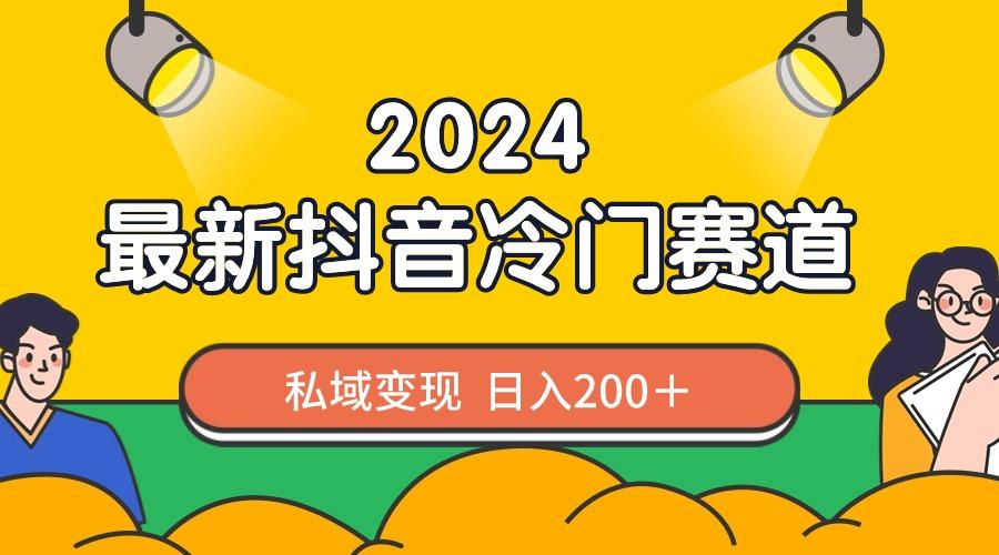 2024抖音最新冷门赛道，私域变现轻松日入200＋，作品制作简单，流量爆炸-轻创网