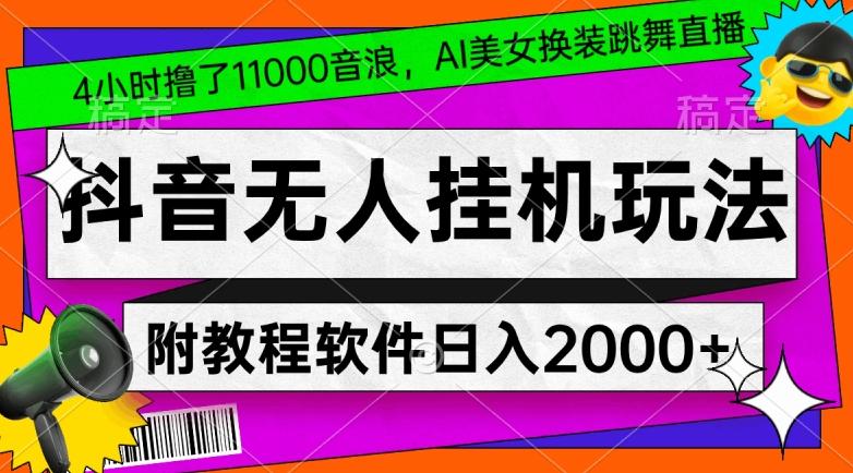 4小时撸了1.1万音浪，AI美女换装跳舞直播，抖音无人挂机玩法，对新手小白友好，附教程和软件【揭秘】-轻创网