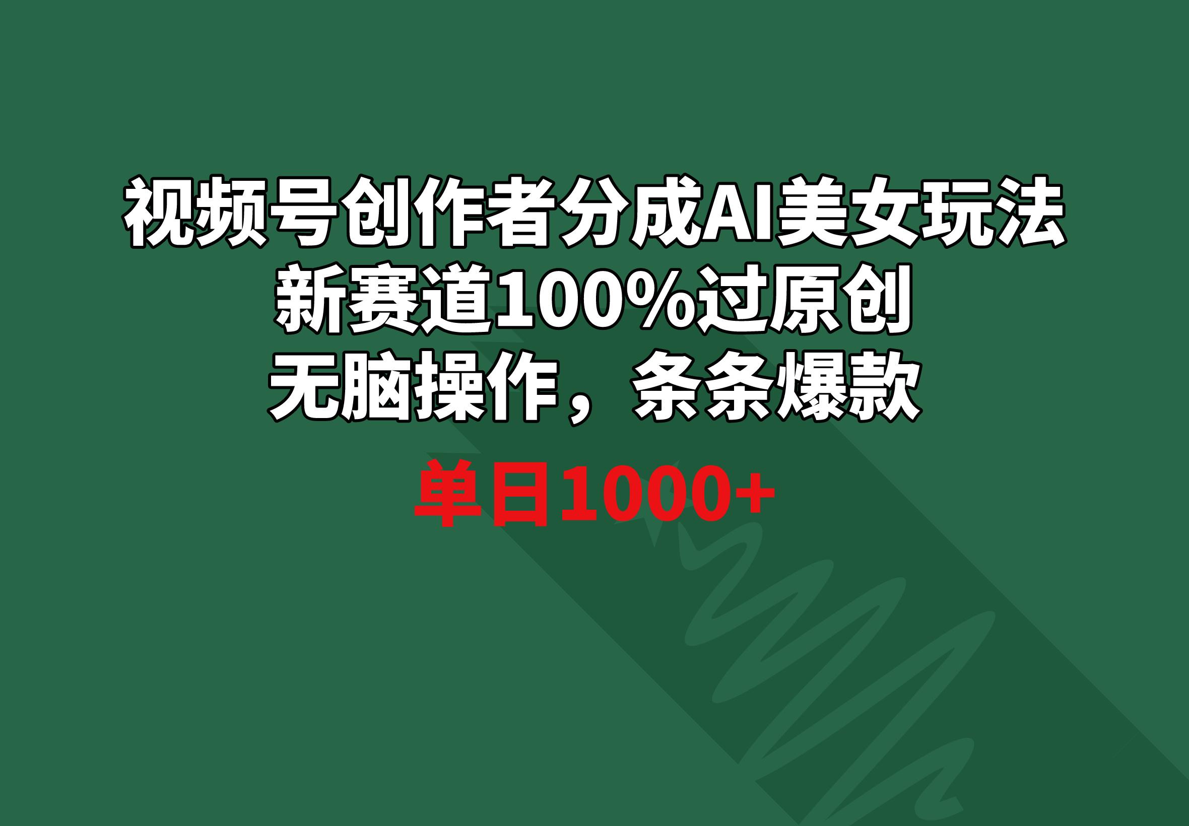 视频号创作者分成AI美女玩法 新赛道100%过原创无脑操作 条条爆款 单日1000+-轻创网