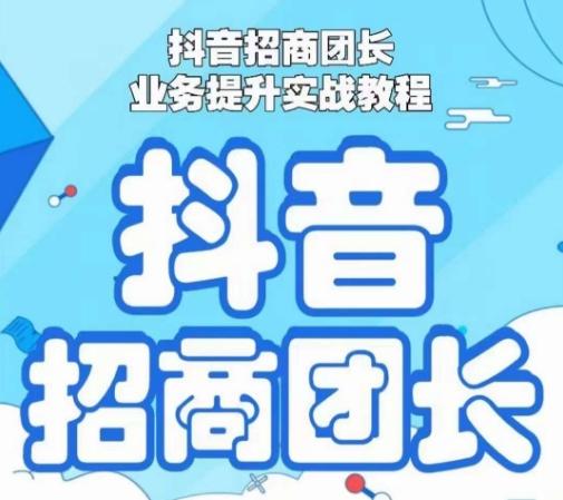 抖音招商团长业务提升实战教程，抖音招商团长如何实现躺赚-轻创网
