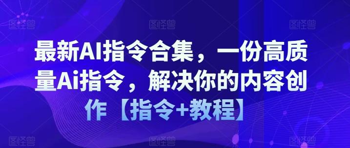 最新AI指令合集，一份高质量Ai指令，解决你的内容创作【指令+教程】-轻创网