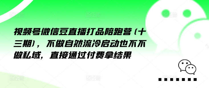 视频号微信豆直播打品陪跑营(十三期)，‮做不‬自‮流然‬冷‮动启‬也不不做私域，‮接直‬通‮付过‬费拿结果-轻创网