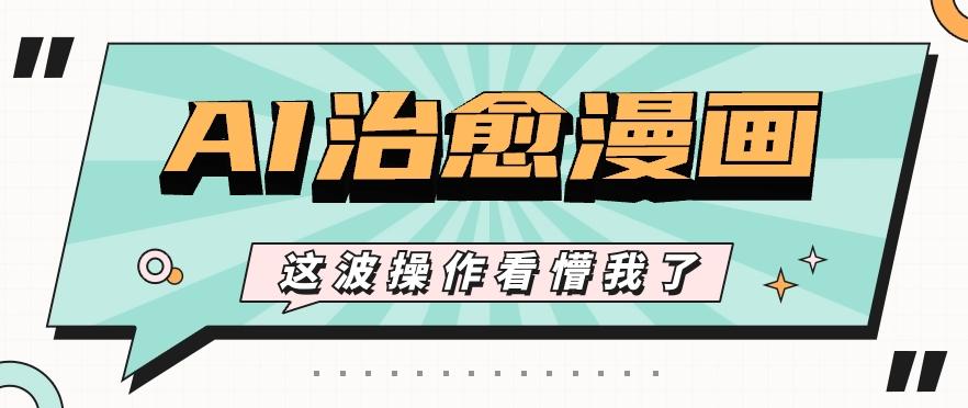 AI国风治愈漫画文案玩法，条条都是爆款，1个作品收益500+【视频+软件】-轻创网