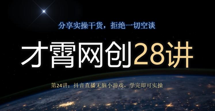 才霄网创28讲第24讲：抖音直播无脑小游戏，学完即可实操-轻创网