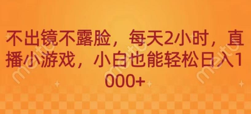 不出镜不露脸，每天2小时，直播小游戏，小白也能轻送日入1000+-轻创网