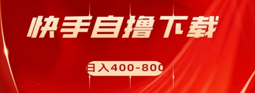 快手自撸下载项目，每天花一个小时，日入400-800【揭秘】-轻创网