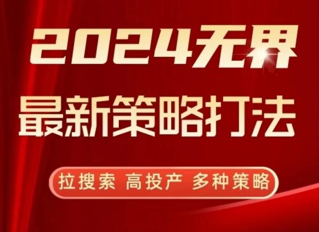 2024无界最新策略打法，拉搜索，高投产，多种策略-轻创网