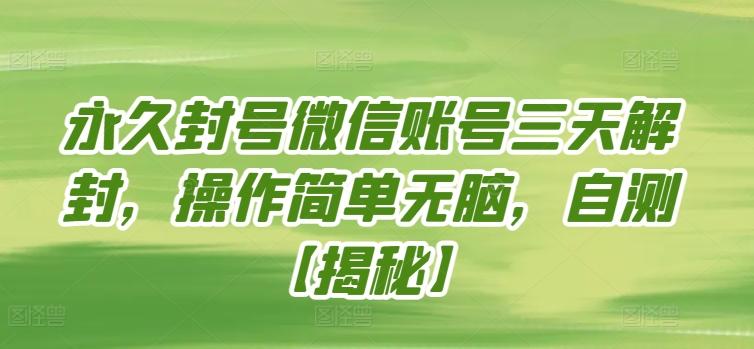 永久封号微信账号三天解封，操作简单无脑，自测【揭秘】-轻创网